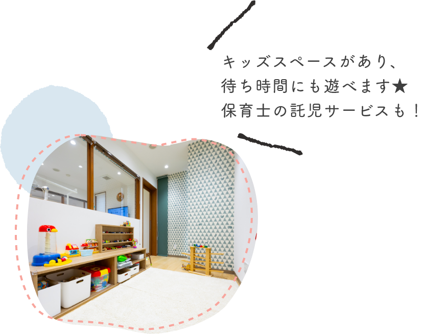 キッズスペースがあり、待ち時間にも遊べます★保育士の託児サービスも！